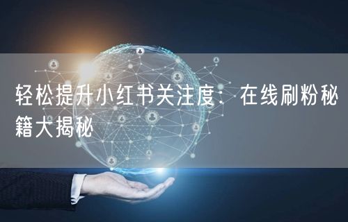 轻松提升小红书关注度：在线刷粉秘籍大揭秘