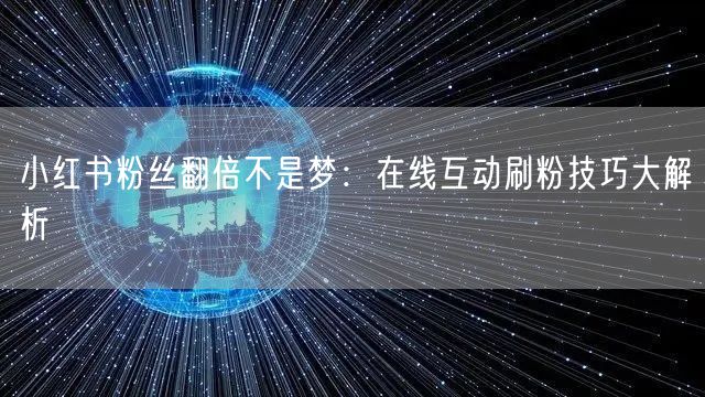 小红书粉丝翻倍不是梦：在线互动刷粉技巧大解析
