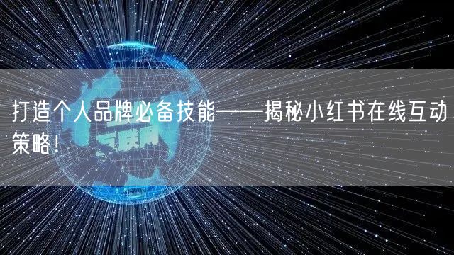 打造个人品牌必备技能——揭秘小红书在线互动策略！