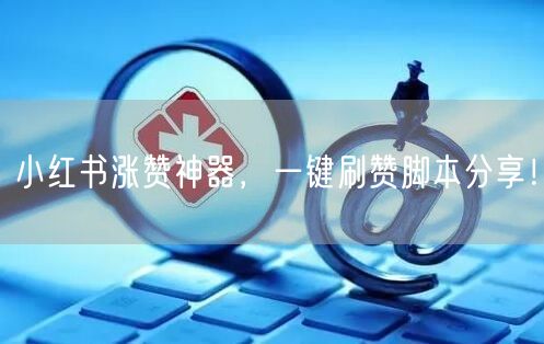 小红书涨赞神器，一键刷赞脚本分享！