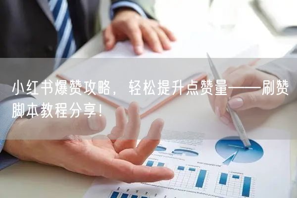 小红书爆赞攻略，轻松提升点赞量——刷赞脚本教程分享！