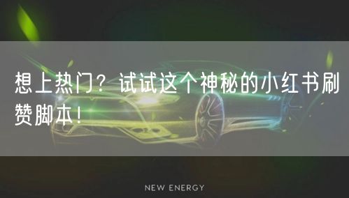 想上热门？试试这个神秘的小红书刷赞脚本！