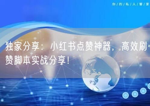 独家分享：小红书点赞神器，高效刷赞脚本实战分享！
