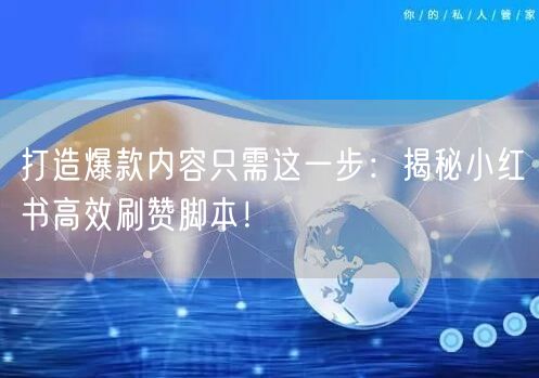 打造爆款内容只需这一步：揭秘小红书高效刷赞脚本！
