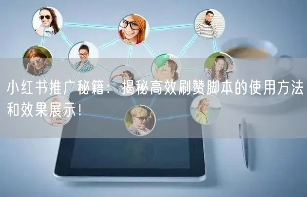 小红书推广秘籍：揭秘高效刷赞脚本的使用方法和效果展示！