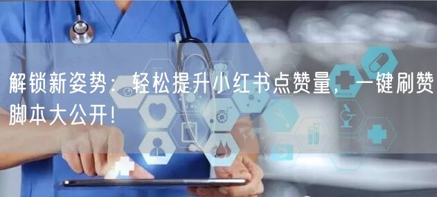 解锁新姿势：轻松提升小红书点赞量，一键刷赞脚本大公开！