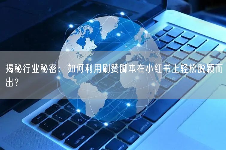 揭秘行业秘密：如何利用刷赞脚本在小红书上轻松脱颖而出？