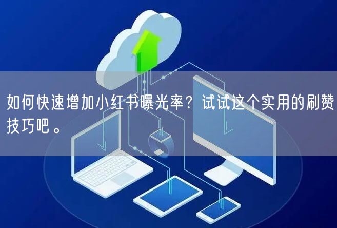 如何快速增加小红书曝光率？试试这个实用的刷赞技巧吧。