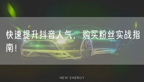 快速提升抖音人气，购买粉丝实战指南！