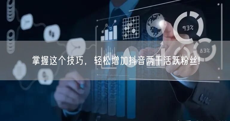 掌握这个技巧，轻松增加抖音两千活跃粉丝!