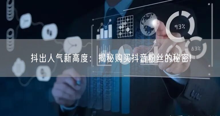 抖出人气新高度：揭秘购买抖音粉丝的秘密!