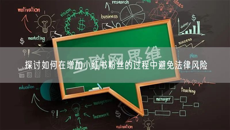 探讨如何在增加小红书粉丝的过程中避免法律风险