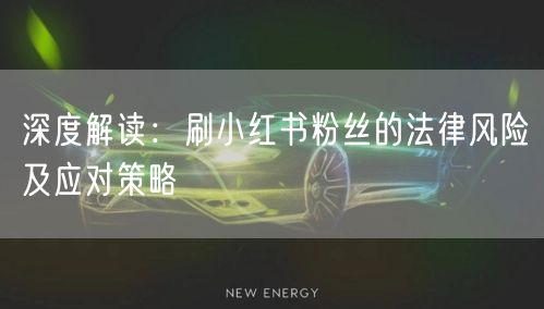 深度解读：刷小红书粉丝的法律风险及应对策略