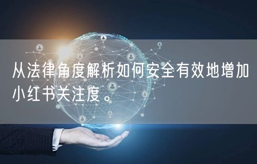 从法律角度解析如何安全有效地增加小红书关注度。