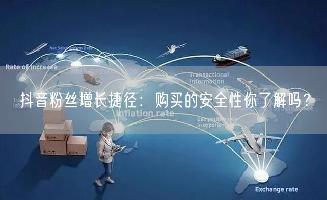 抖音粉丝增长捷径：购买的安全性你了解吗？