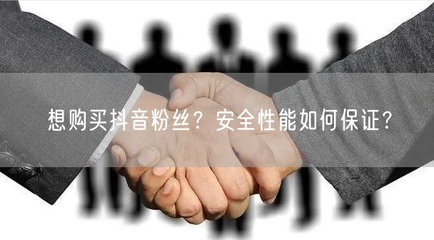 想购买抖音粉丝？安全性能如何保证？