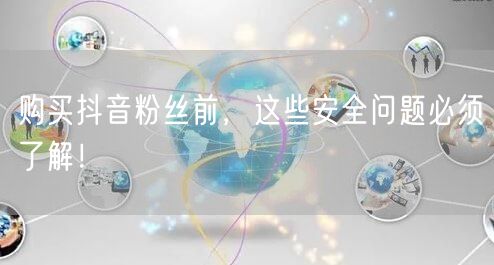 购买抖音粉丝前，这些安全问题必须了解！