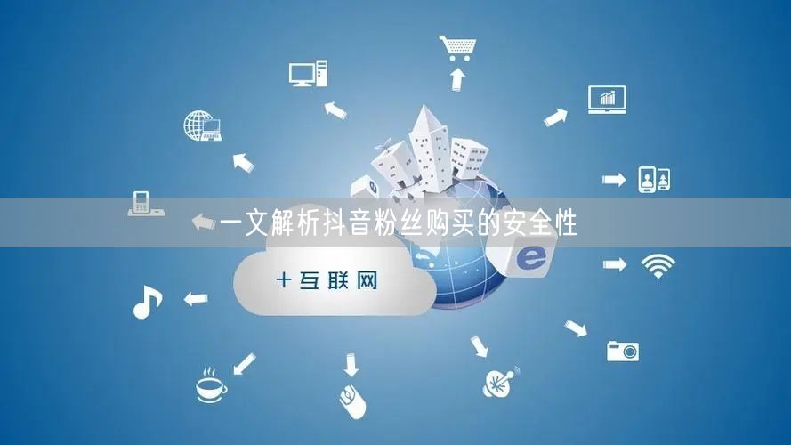 一文解析抖音粉丝购买的安全性