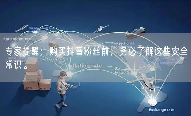 专家提醒：购买抖音粉丝前，务必了解这些安全常识。