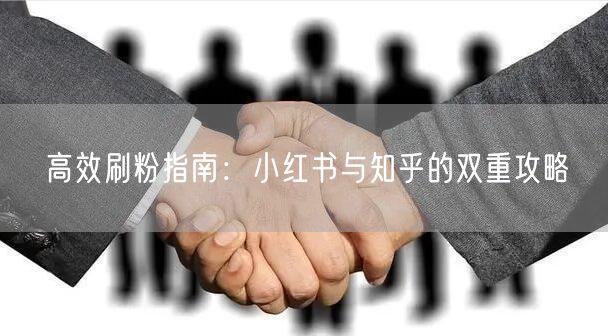 高效刷粉指南：小红书与知乎的双重攻略