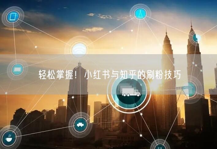 轻松掌握！小红书与知乎的刷粉技巧