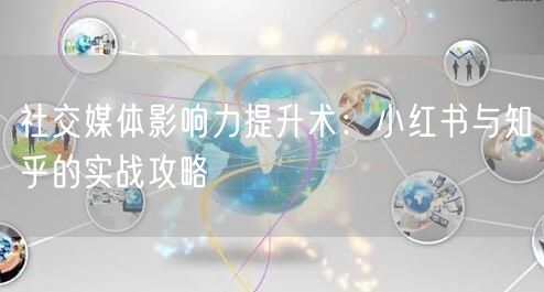 社交媒体影响力提升术：小红书与知乎的实战攻略
