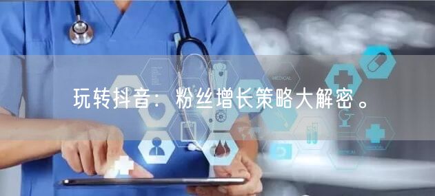 玩转抖音：粉丝增长策略大解密。