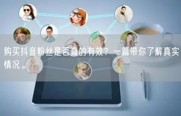 购买抖音粉丝是否真的有效？一篇带你了解真实情况。