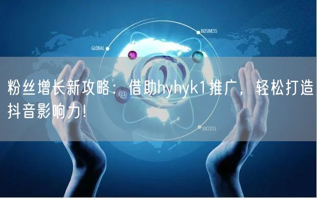 粉丝增长新攻略：借助hyhyk1推广，轻松打造抖音影响力！