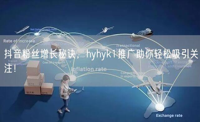 抖音粉丝增长秘诀，hyhyk1推广助你轻松吸引关注！