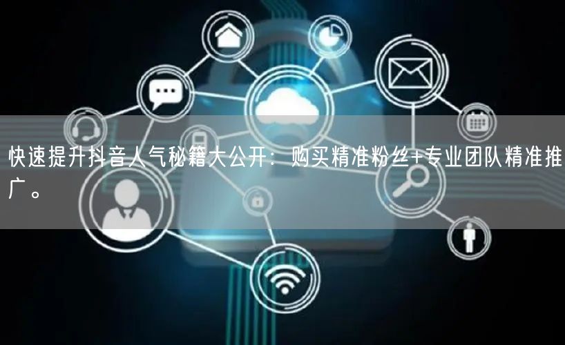 快速提升抖音人气秘籍大公开：购买精准粉丝+专业团队精准推广。