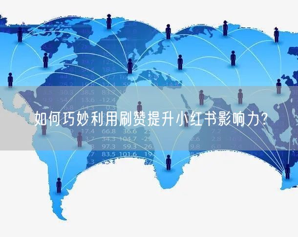 如何巧妙利用刷赞提升小红书影响力？