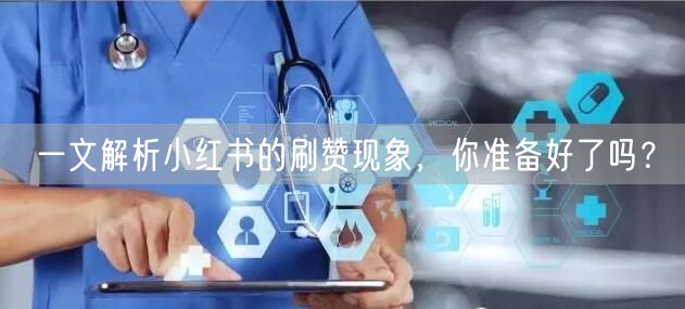 一文解析小红书的刷赞现象，你准备好了吗？