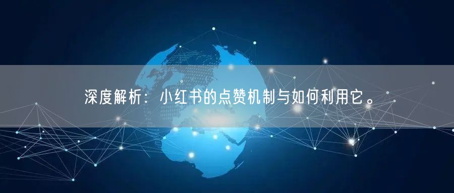 深度解析：小红书的点赞机制与如何利用它。