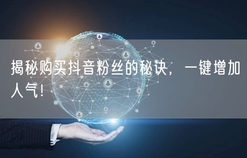 揭秘购买抖音粉丝的秘诀，一键增加人气！