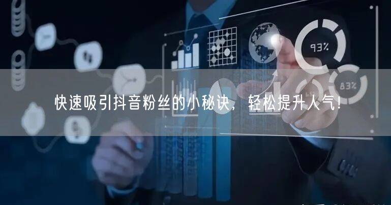 快速吸引抖音粉丝的小秘诀，轻松提升人气！
