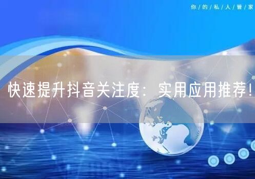 快速提升抖音关注度：实用应用推荐！