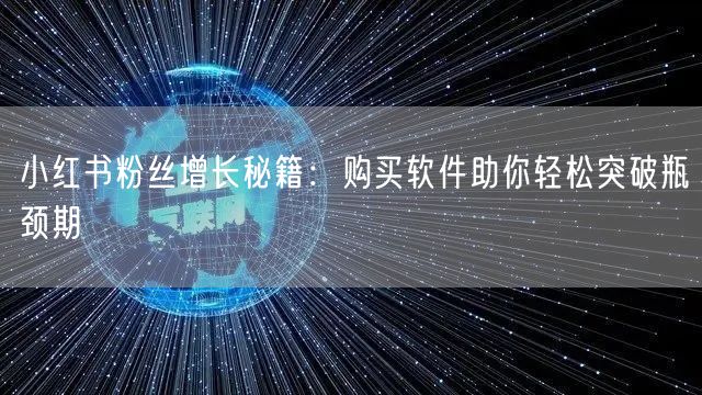 小红书粉丝增长秘籍：购买软件助你轻松突破瓶颈期
