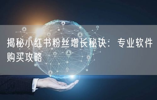 揭秘小红书粉丝增长秘诀：专业软件购买攻略