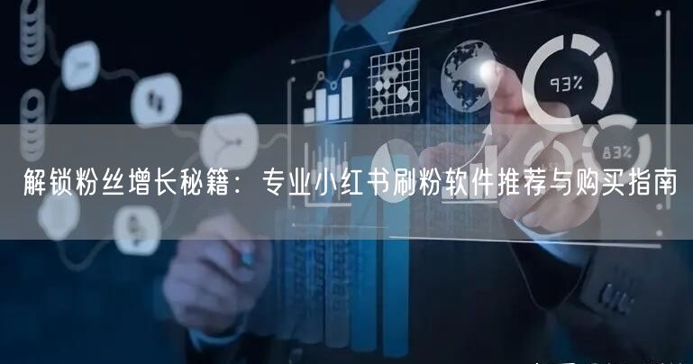 解锁粉丝增长秘籍：专业小红书刷粉软件推荐与购买指南