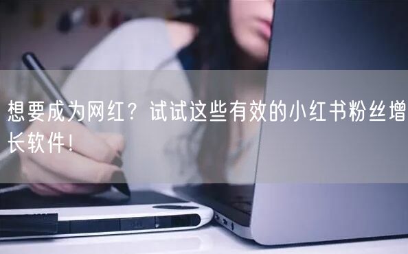 想要成为网红？试试这些有效的小红书粉丝增长软件！