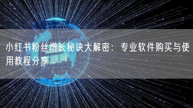 小红书粉丝增长秘诀大解密：专业软件购买与使用教程分享