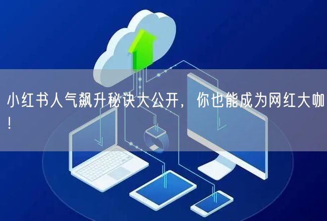 小红书人气飙升秘诀大公开，你也能成为网红大咖！