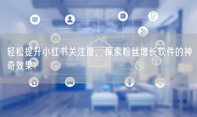 轻松提升小红书关注度，探索粉丝增长软件的神奇效果！