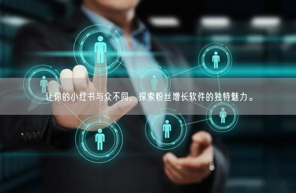 让你的小红书与众不同，探索粉丝增长软件的独特魅力。