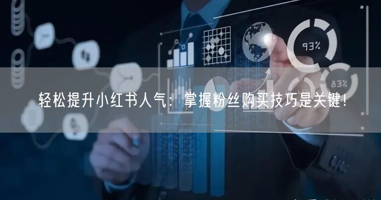 轻松提升小红书人气：掌握粉丝购买技巧是关键！