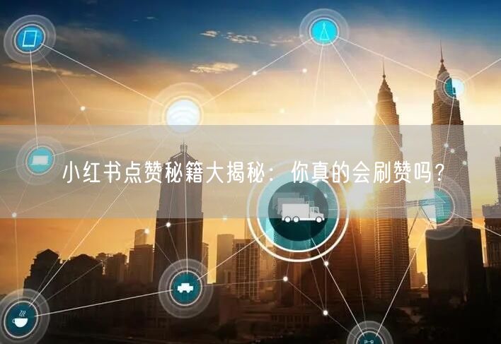 小红书点赞秘籍大揭秘：你真的会刷赞吗？