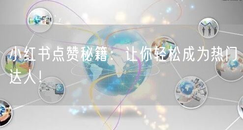 小红书点赞秘籍：让你轻松成为热门达人！