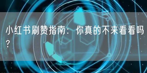 小红书刷赞指南：你真的不来看看吗？