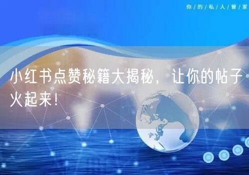 小红书点赞秘籍大揭秘，让你的帖子火起来！